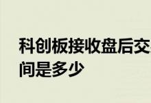 科创板接收盘后交易时间 科创板盘后交易时间是多少