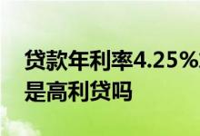 贷款年利率4.25%算高吗 年利率刚好15 4%是高利贷吗