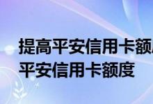 提高平安信用卡额度技巧 哪些方法可以提高平安信用卡额度