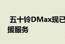  五十铃DMax现已提供5年保修和5年道路救援服务 