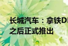 长城汽车：拿铁DHT长里程PHEV将在不久之后正式推出
