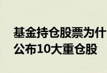 基金持仓股票为什么只有十只 为什么基金只公布10大重仓股