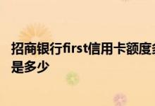 招商银行first信用卡额度多少 招商银行英雄联盟信用卡额度是多少