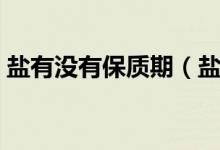 盐有没有保质期（盐有没有保质期（图文））