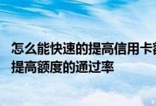 怎么能快速的提高信用卡额度 怎样做才可以提高申请信用卡提高额度的通过率