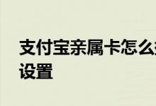 支付宝亲属卡怎么提出来 支付宝亲属卡怎么设置