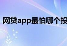 网贷app最怕哪个投诉（网贷app最新口子）