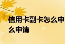 信用卡副卡怎么申请流程 请问信用卡副卡怎么申请