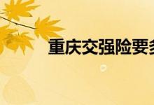 重庆交强险要多少钱&#63;