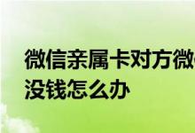 微信亲属卡对方微信没钱怎么办 亲属卡对方没钱怎么办