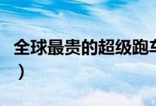 全球最贵的超级跑车（世界上最贵的十款跑车）