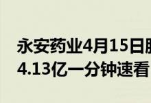 永安药业4月15日股票市值30.94亿成交额达4.13亿一分钟速看！