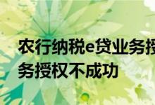 农行纳税e贷业务授权没通过 农行纳税e贷业务授权不成功