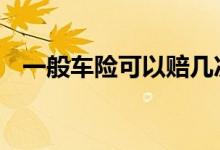 一般车险可以赔几次 车险一年之内赔几次