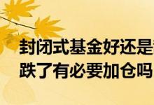 封闭式基金好还是散户好 一年期的封闭基金跌了有必要加仓吗