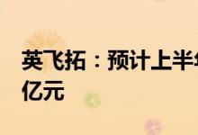 英飞拓：预计上半年净利亏损1.05亿元-1.35亿元