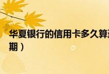 华夏银行的信用卡多久算逾期（华夏银行信用卡如何防止逾期）