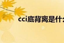 cci底背离是什么 cci底背离是什么