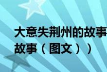 大意失荆州的故事概括50字（大意失荆州的故事（图文））