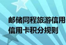 邮储同程旅游信用卡费用说明 邮储同程旅游信用卡积分规则