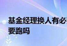 基金经理换人有必要卖吗 基金经理换人有必要跑吗