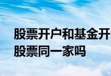股票开户和基金开户的区别 基金开户需要与股票同一家吗