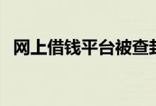 网上借钱平台被查封了（网上借钱靠谱吗）