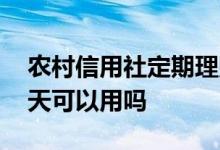 农村信用社定期理财 农村信用社理财到期当天可以用吗