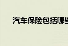 汽车保险包括哪些？怎么买汽车保险？