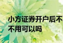 小方证券开户后不用了怎么取消 证券开户后不用可以吗 