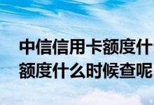 中信信用卡额度什么时候能查到 中信信用卡额度什么时候查呢