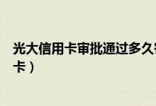 光大信用卡审批通过多久寄卡（光大信用卡审批通过多久发卡）