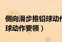侧向滑步推铅球动作要领口诀（侧向滑步推铅球动作要领）