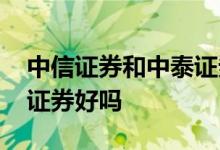 中信证券和中泰证券哪个好 中信证券比华泰证券好吗 