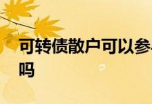 可转债散户可以参与吗 可转债散户可以买卖吗