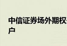 中信证券场外期权开户 个股场外期权怎么开户 