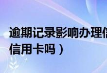 逾期记录影响办理信用卡吗（逾期会影响办理信用卡吗）