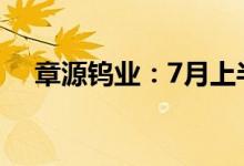 章源钨业：7月上半月长单报价小幅上调