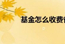 基金怎么收费省钱 基金怎么收费