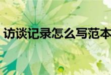 访谈记录怎么写范本表格（访谈记录怎么写）