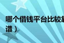 哪个借钱平台比较靠谱（哪个借钱平台比较靠谱）