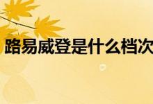 路易威登是什么档次（路易威登是什么意思）