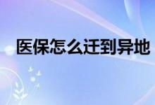医保怎么迁到异地 医保卡可以跨市使用吗