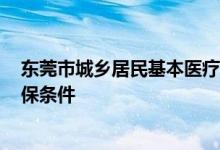 东莞市城乡居民基本医疗保险 2022年东莞城乡居民医保参保条件 