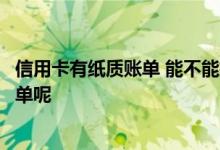 信用卡有纸质账单 能不能把纸质信用卡对帐单改为电子对帐单呢