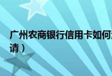广州农商银行信用卡如何注销（广州农商银行信用卡如何申请）