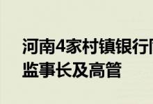 河南4家村镇银行同日发布公告更换董事长、监事长及高管