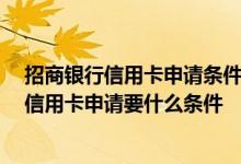 招商银行信用卡申请条件有哪些 跪求一个有缘人解答 招行信用卡申请要什么条件