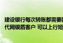 建设银行每次转账都需要网银盾吗 建设银行：我已是建行一代网银盾客户 可以上行短信为本机充值不