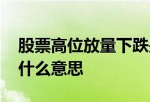 股票高位放量下跌是谁在买 股票高位放量是什么意思
